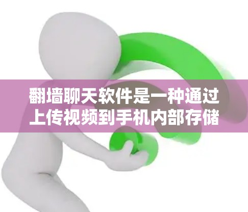 翻墙聊天软件是一种通过上传视频到手机内部存储，然后通过网络或其他方式将其播放到手机上的工具。以下是一些推荐的翻墙软件，供您参考