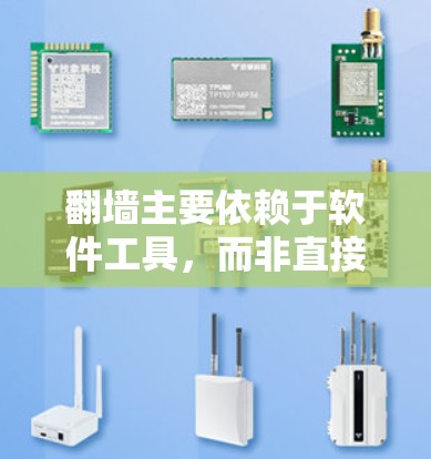 翻墙主要依赖于软件工具，而非直接下载软件。以下是一些常见的翻墙工具及其使用方法
