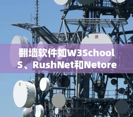 翻墙软件如W3SchoolS、RushNet和Netoretinators各有特点，以下是详细的分析
