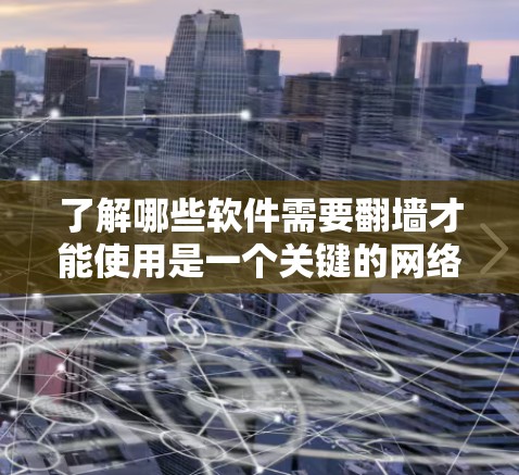 了解哪些软件需要翻墙才能使用是一个关键的网络安全问题。翻墙通常意味着用户需要访问特定服务器或应用才能获取内容。以下是一些常见的翻墙软件及其使用方法