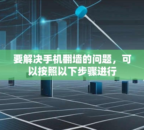 要解决手机翻墙的问题，可以按照以下步骤进行