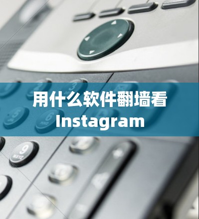 用什么软件翻墙看Instagram