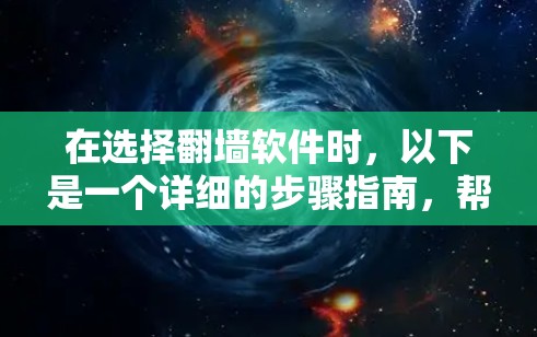 在选择翻墙软件时，以下是一个详细的步骤指南，帮助你找到一个适合的解决方案