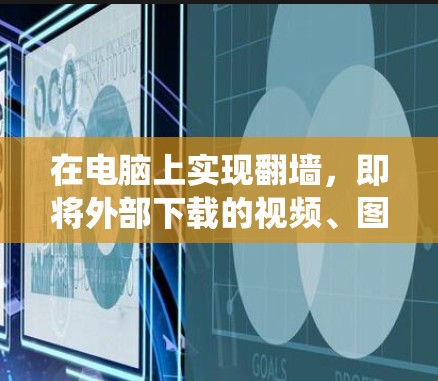 在电脑上实现翻墙，即将外部下载的视频、图片或文件传输到内部服务器，是一个常见的技术需求。以下是一个系统性的步骤指南，帮助您选择和使用适合的翻墙软件