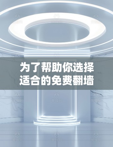 为了帮助你选择适合的免费翻墙软件，以下是一些综合考虑的因素和推荐