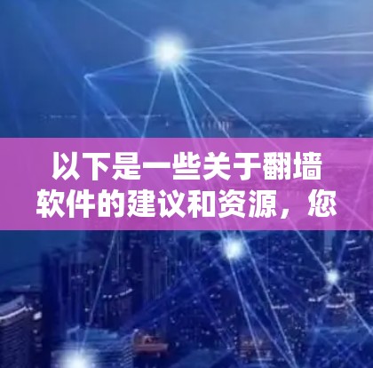 以下是一些关于翻墙软件的建议和资源，您可以根据需要选择合适的工具