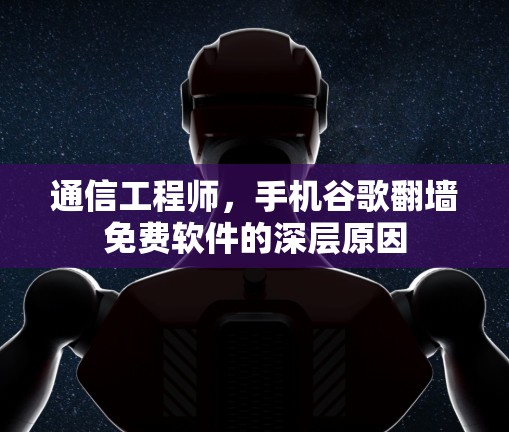 通信工程师，手机谷歌翻墙免费软件的深层原因