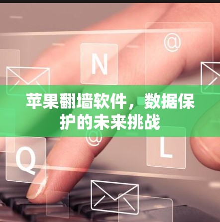 苹果翻墙软件，数据保护的未来挑战