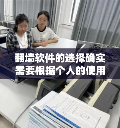 翻墙软件的选择确实需要根据个人的使用场景和需求来决定。以下是一些推荐，涵盖多种翻墙类型和平台