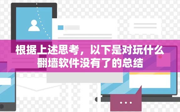 根据上述思考，以下是对玩什么翻墙软件没有了的总结