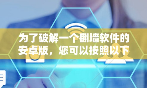 为了破解一个翻墙软件的安卓版，您可以按照以下步骤进行操作