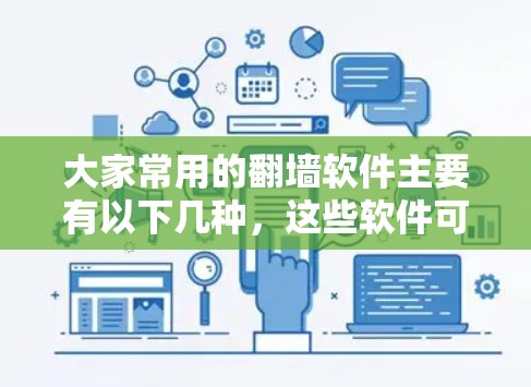 大家常用的翻墙软件主要有以下几种，这些软件可以帮助用户轻松实现对目标网站的访问。以下是几种常见的翻墙软件推荐