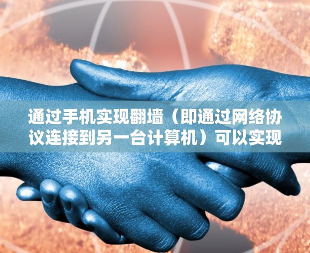 通过手机实现翻墙（即通过网络协议连接到另一台计算机）可以实现多种功能，具体步骤如下