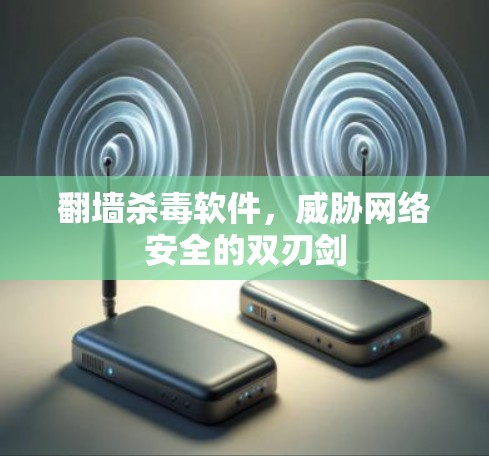 翻墙杀毒软件，威胁网络安全的双刃剑