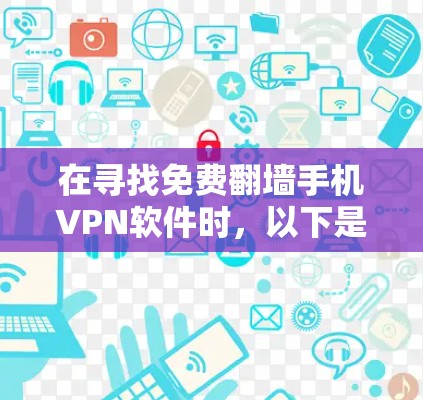 在寻找免费翻墙手机VPN软件时，以下是一些推荐，涵盖了多种配置选项和功能，帮助您高效地进行翻墙访问