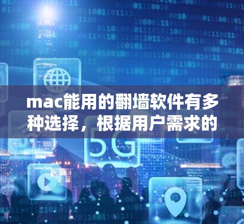 mac能用的翻墙软件有多种选择，根据用户需求的不同，可以选择适合的工具。以下是一些推荐的翻墙软件