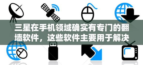 三星在手机领域确实有专门的翻墙软件，这些软件主要用于解决手机网络问题，将网络电话、短信等从手机转移到电脑上。以下是三星使用的一些翻墙软件及其介绍