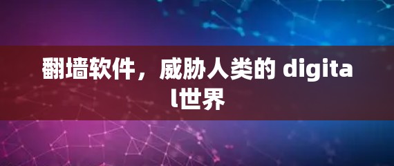 翻墙软件，威胁人类的 digital世界