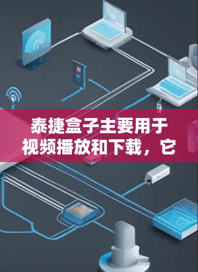 泰捷盒子主要用于视频播放和下载，它本身没有内置的翻墙功能，但可以通过以下步骤使用它来实现翻墙