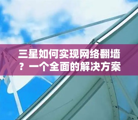 三星如何实现网络翻墙？一个全面的解决方案