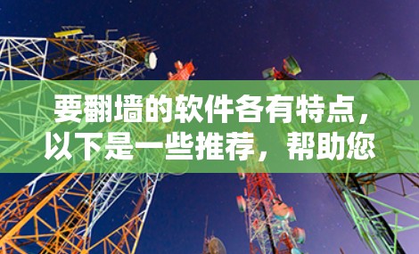 要翻墙的软件各有特点，以下是一些推荐，帮助您完成翻墙任务