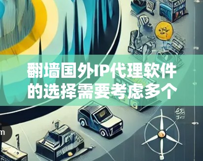 翻墙国外IP代理软件的选择需要考虑多个因素，包括价格、功能、安全性、界面友好度以及是否支持多语言。以下是几个推荐的软件，供你参考