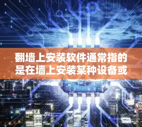 翻墙上安装软件通常指的是在墙上安装某种设备或传感器，例如摄像头、智能门锁、传感器等等。以下是一些可能的解释