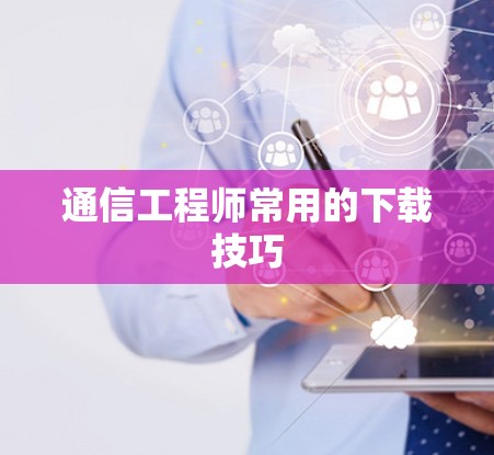 通信工程师常用的下载技巧