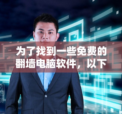 为了找到一些免费的翻墙电脑软件，以下是一些推荐，每个软件及其特点