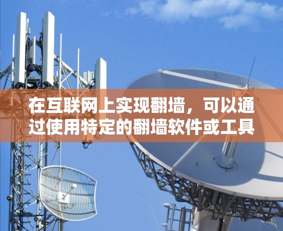 在互联网上实现翻墙，可以通过使用特定的翻墙软件或工具来实现，以下是一些详细的信息和步骤