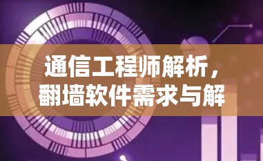 通信工程师解析，翻墙软件需求与解决方案