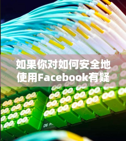 如果你对如何安全地使用Facebook有疑问，建议你参考以下步骤