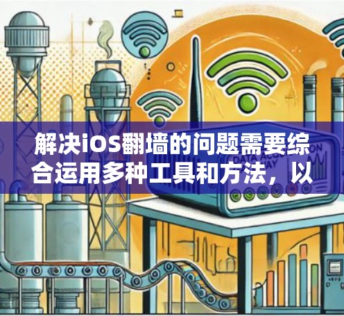 解决iOS翻墙的问题需要综合运用多种工具和方法，以下是一些实用的步骤和工具建议