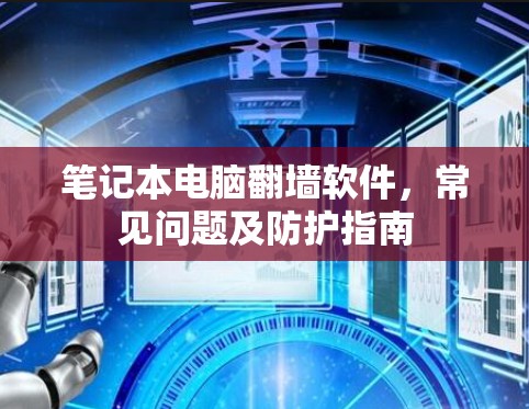 笔记本电脑翻墙软件，常见问题及防护指南