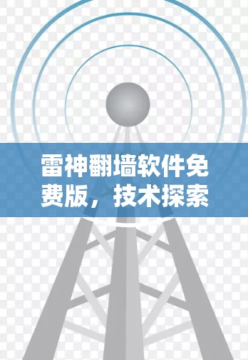 雷神翻墙软件免费版，技术探索与应用解析