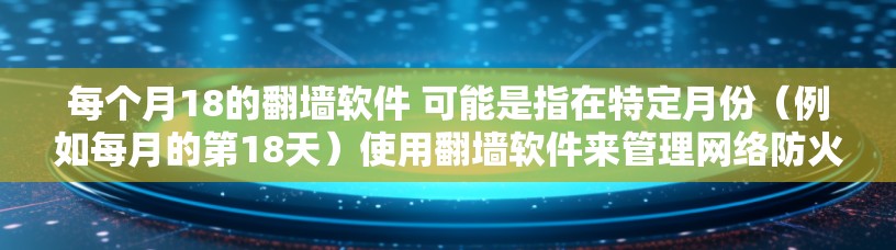 每个月18的翻墙软件 可能是指在特定月份（例如每月的第18天）使用翻墙软件来管理网络防火墙或流量控制。翻墙软件可以帮助用户从网络中过滤掉恶意内容，确保网站的安全