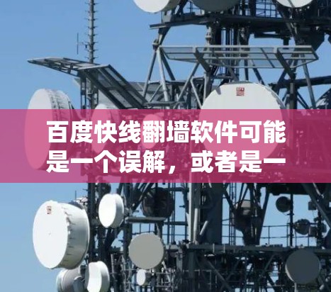 百度快线翻墙软件可能是一个误解，或者是一个与百度相关的其他功能。以下是对该问题的逐步解释和总结