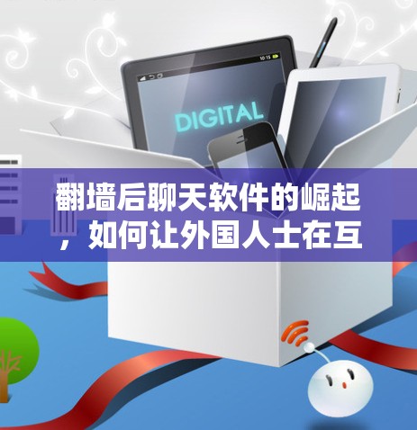 翻墙后聊天软件的崛起，如何让外国人士在互联网上畅所欲言