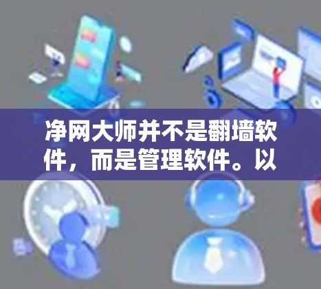 净网大师并不是翻墙软件，而是管理软件。以下是对它们的区别和用途的详细说明