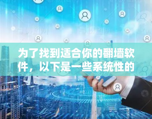 为了找到适合你的翻墙软件，以下是一些系统性的建议