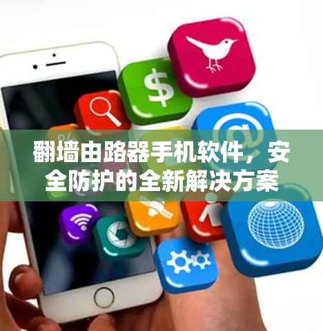 翻墙由路器手机软件，安全防护的全新解决方案