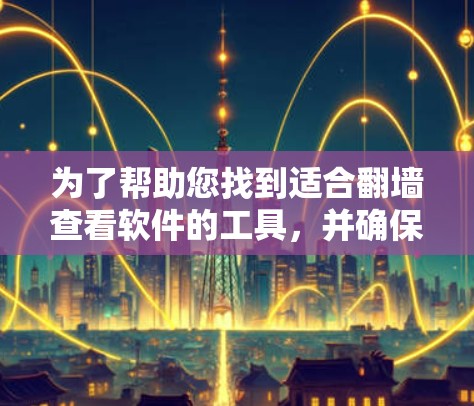 为了帮助您找到适合翻墙查看软件的工具，并确保安全，以下是一些步骤和建议