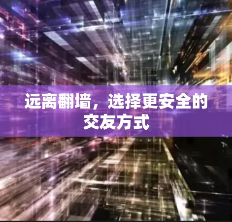 远离翻墙，选择更安全的交友方式