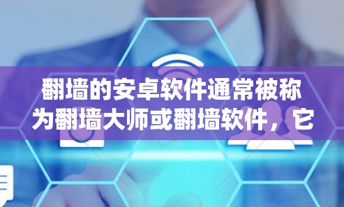 翻墙的安卓软件通常被称为翻墙大师或翻墙软件，它们主要用于绕过IP过滤，通常用于移动设备。以下是一些常见的翻墙软件及其使用方法