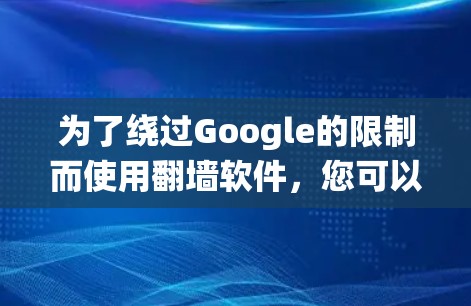 为了绕过Google的限制而使用翻墙软件，您可以按照以下步骤操作