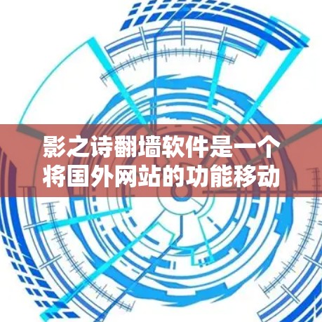 影之诗翻墙软件是一个将国外网站的功能移动到国内后的应用程序，通常用于方便用户在不同设备上访问功能丰富的网站。以下是详细的使用步骤和注意事项