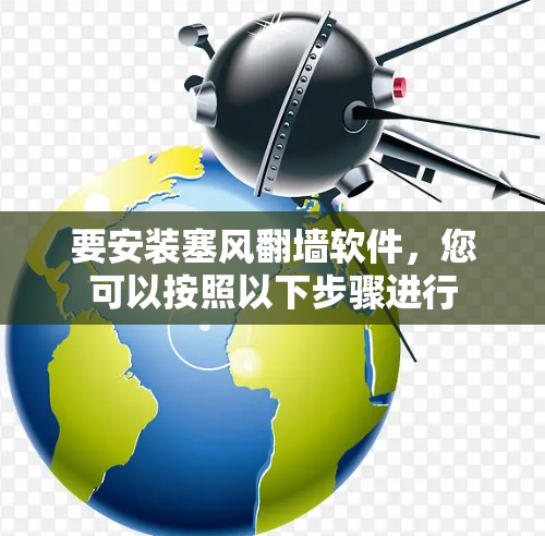 要安装塞风翻墙软件，您可以按照以下步骤进行