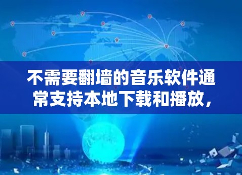 不需要翻墙的音乐软件通常支持本地下载和播放，无需下载到其他服务器。以下是一些推荐的软件和方法