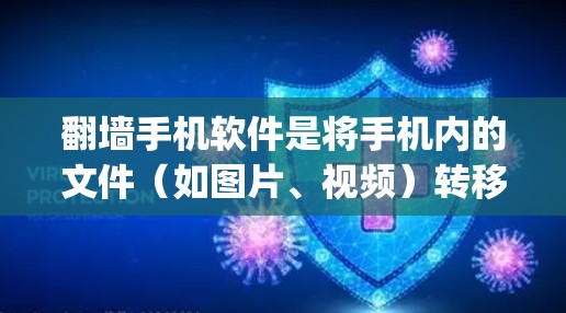 翻墙手机软件是将手机内的文件（如图片、视频）转移到其他存储设备或服务器的工具。以下是一步-by-step指南，帮助您下载并使用安卓版的翻墙软件