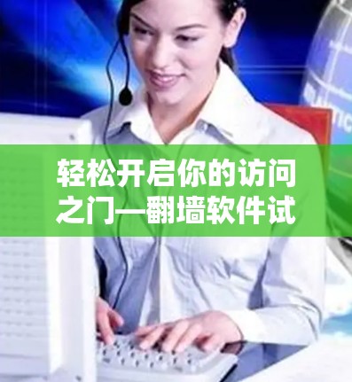 轻松开启你的访问之门—翻墙软件试用版